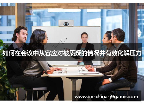如何在会议中从容应对被质疑的情况并有效化解压力