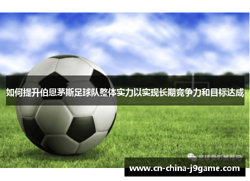 如何提升伯恩茅斯足球队整体实力以实现长期竞争力和目标达成