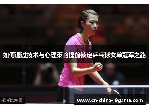如何通过技术与心理策略提前锁定乒乓球女单冠军之路