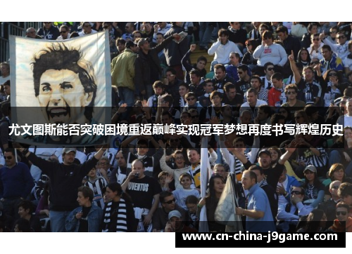 尤文图斯能否突破困境重返巅峰实现冠军梦想再度书写辉煌历史