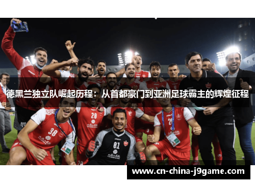 德黑兰独立队崛起历程：从首都豪门到亚洲足球霸主的辉煌征程