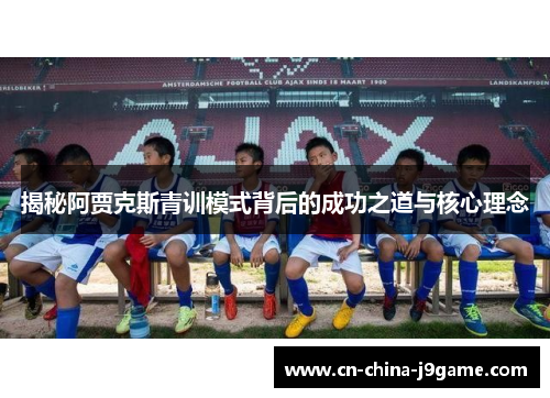 揭秘阿贾克斯青训模式背后的成功之道与核心理念