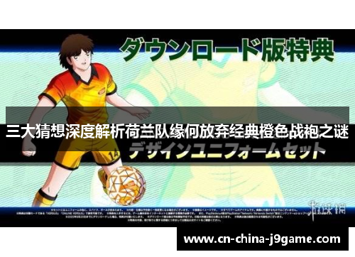 三大猜想深度解析荷兰队缘何放弃经典橙色战袍之谜