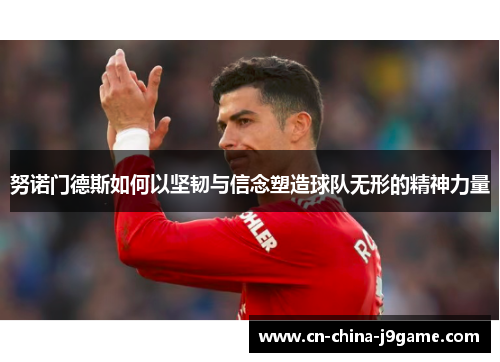 努诺门德斯如何以坚韧与信念塑造球队无形的精神力量