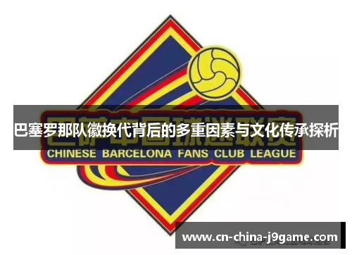 巴塞罗那队徽换代背后的多重因素与文化传承探析