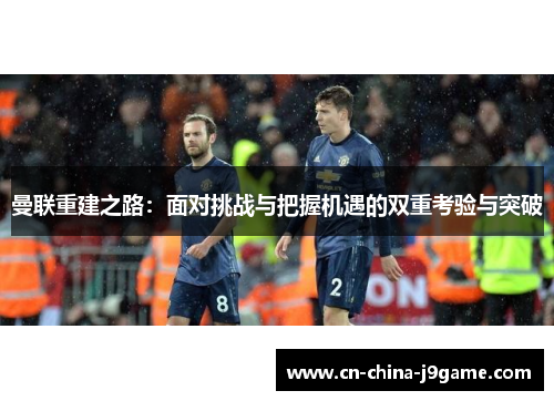 曼联重建之路：面对挑战与把握机遇的双重考验与突破