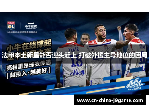 法甲本土新星能否迎头赶上 打破外援主导地位的困局