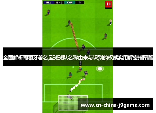 全面解析葡萄牙著名足球球队名称由来与识别的权威实用解密指南篇