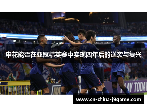 申花能否在亚冠精英赛中实现四年后的逆袭与复兴