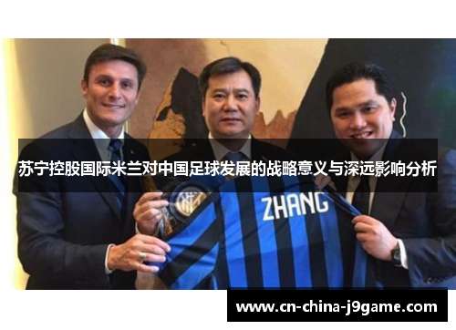 苏宁控股国际米兰对中国足球发展的战略意义与深远影响分析