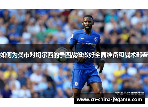 如何为曼市对切尔西的争四战役做好全面准备和战术部署