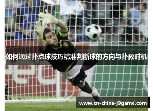 如何通过扑点球技巧精准判断球的方向与扑救时机