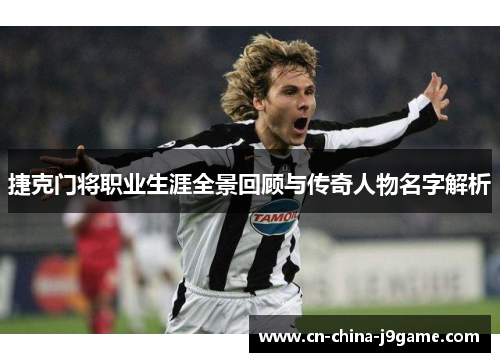 捷克门将职业生涯全景回顾与传奇人物名字解析