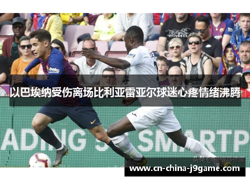 以巴埃纳受伤离场比利亚雷亚尔球迷心疼情绪沸腾