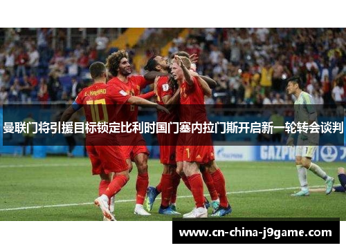 曼联门将引援目标锁定比利时国门塞内拉门斯开启新一轮转会谈判