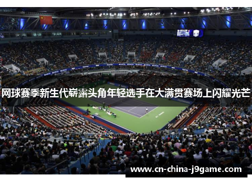 网球赛季新生代崭露头角年轻选手在大满贯赛场上闪耀光芒