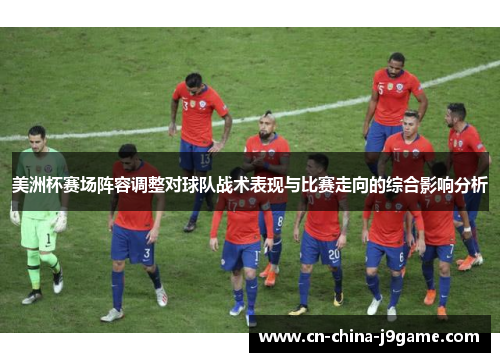 美洲杯赛场阵容调整对球队战术表现与比赛走向的综合影响分析